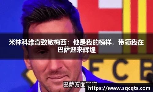 米林科维奇致敬梅西：他是我的榜样，带领我在巴萨迎来辉煌
