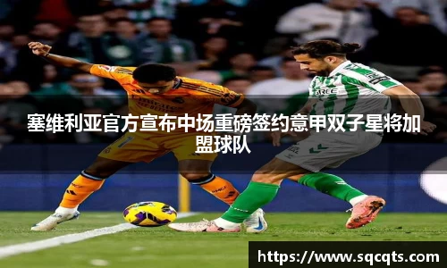 塞维利亚官方宣布中场重磅签约意甲双子星将加盟球队