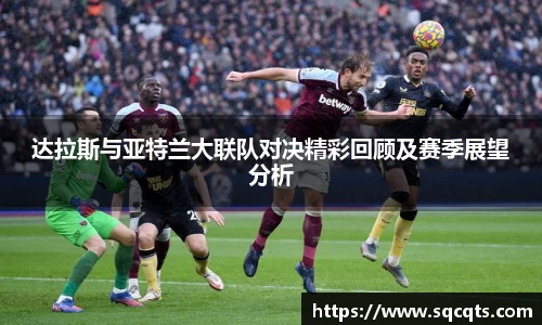 达拉斯与亚特兰大联队对决精彩回顾及赛季展望分析