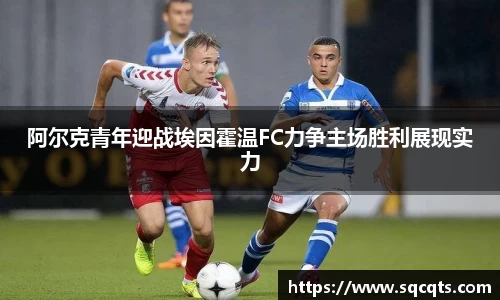 阿尔克青年迎战埃因霍温FC力争主场胜利展现实力