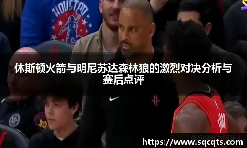 休斯顿火箭与明尼苏达森林狼的激烈对决分析与赛后点评