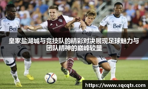 皇家盐湖城与竞技队的精彩对决展现足球魅力与团队精神的巅峰较量
